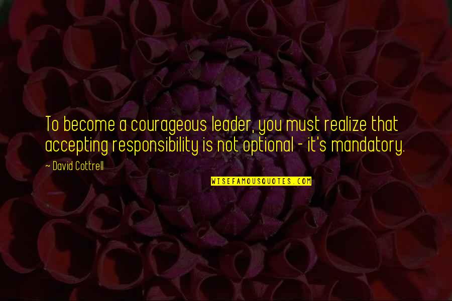 Not Accepting Responsibility Quotes By David Cottrell: To become a courageous leader, you must realize