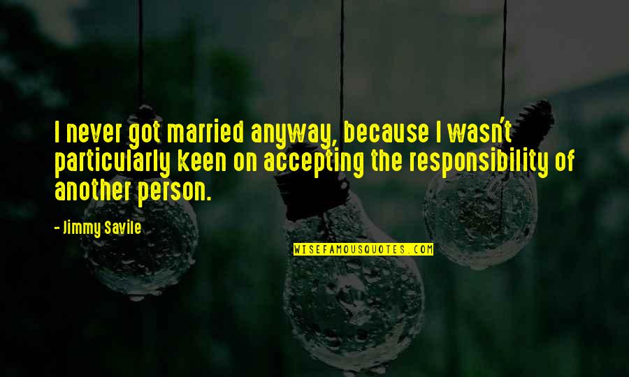 Not Accepting Responsibility Quotes By Jimmy Savile: I never got married anyway, because I wasn't