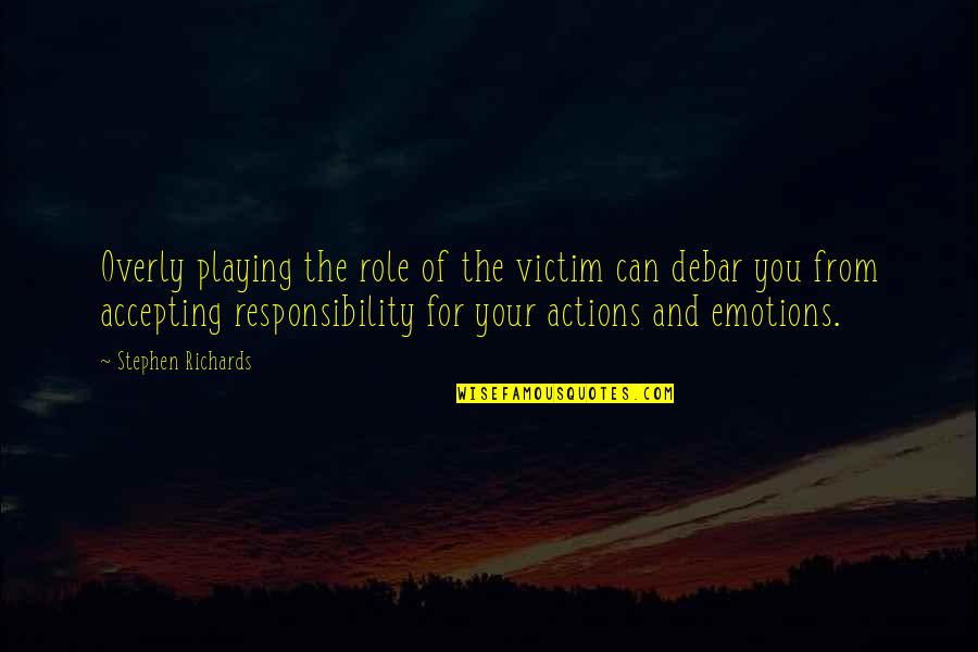 Not Accepting Responsibility Quotes By Stephen Richards: Overly playing the role of the victim can