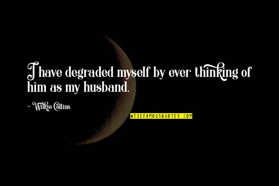 Not Accepting Responsibility Quotes By Wilkie Collins: I have degraded myself by ever thinking of