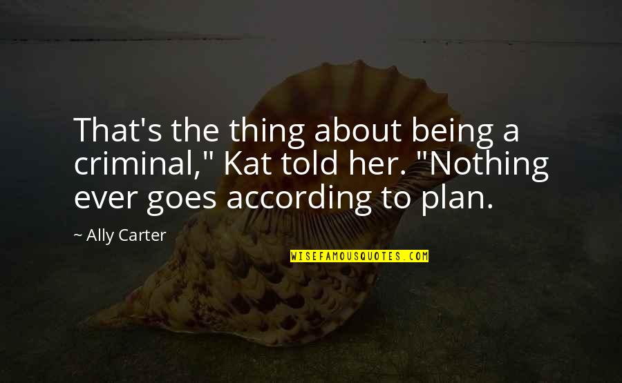 Not According To Plan Quotes By Ally Carter: That's the thing about being a criminal," Kat