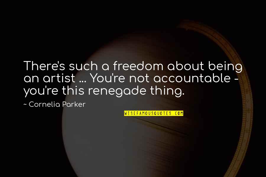 Not Accountable Quotes By Cornelia Parker: There's such a freedom about being an artist