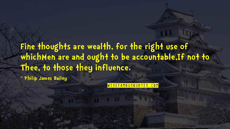 Not Accountable Quotes By Philip James Bailey: Fine thoughts are wealth, for the right use