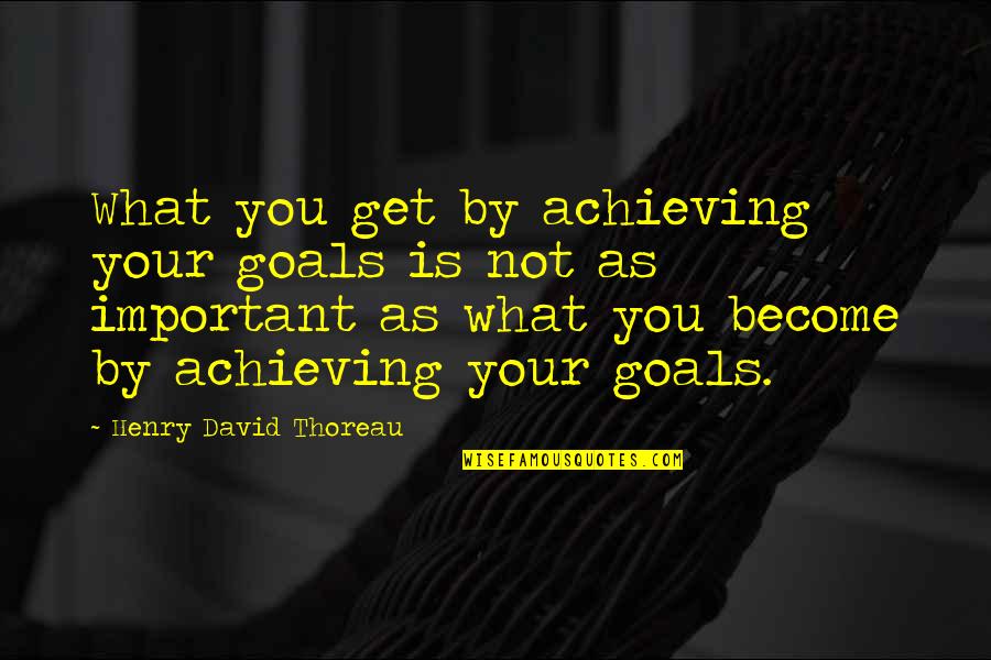 Not Achieving Goals Quotes By Henry David Thoreau: What you get by achieving your goals is