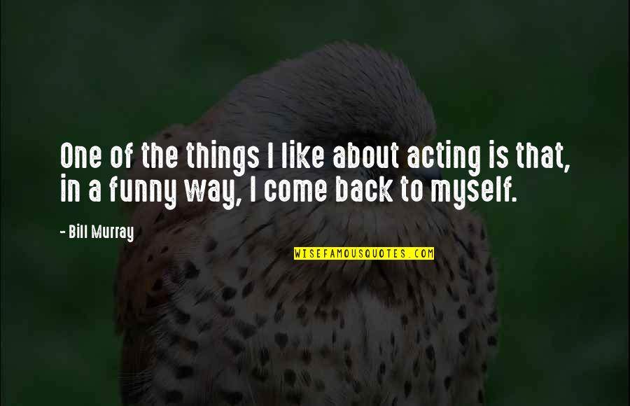 Not Acting Funny Quotes By Bill Murray: One of the things I like about acting