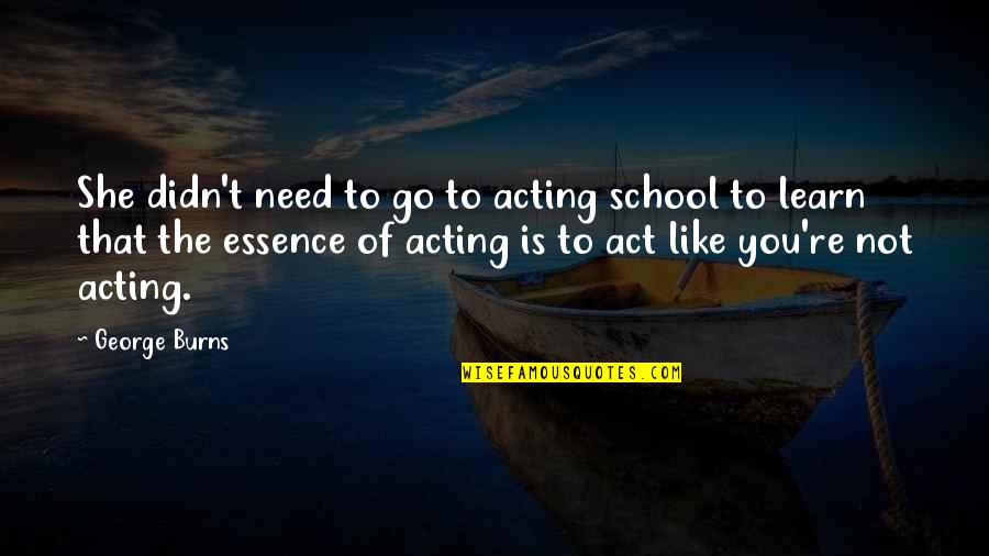 Not Acting Funny Quotes By George Burns: She didn't need to go to acting school