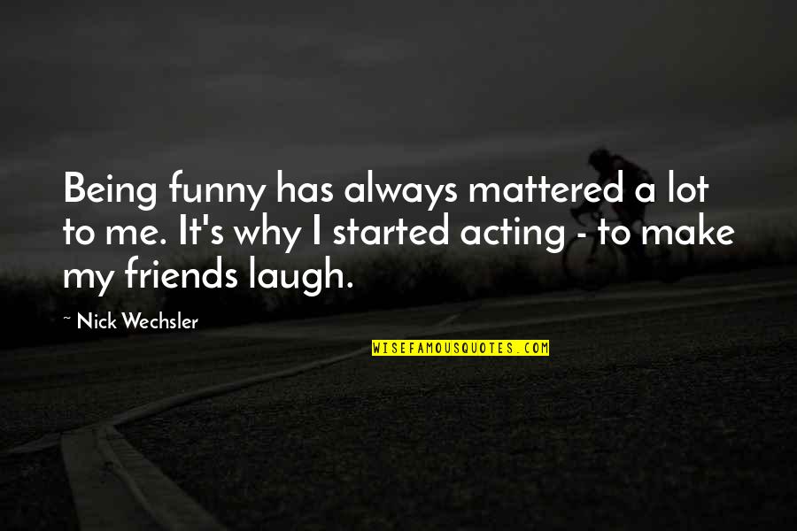 Not Acting Funny Quotes By Nick Wechsler: Being funny has always mattered a lot to