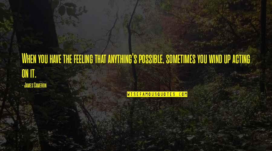 Not Acting On Your Feelings Quotes By James Cameron: When you have the feeling that anything's possible,