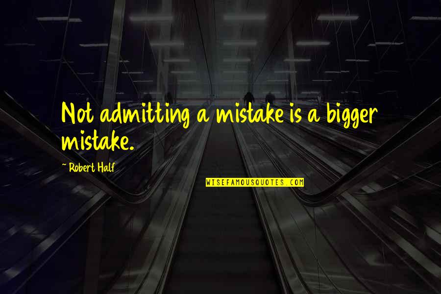 Not Admitting Quotes By Robert Half: Not admitting a mistake is a bigger mistake.