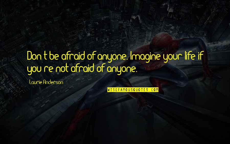 Not Afraid Of Anyone Quotes By Laurie Anderson: Don't be afraid of anyone. Imagine your life
