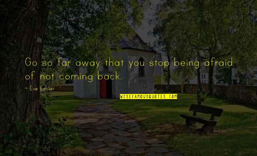Not Afraid Of Being Quotes By Eve Ensler: Go so far away that you stop being