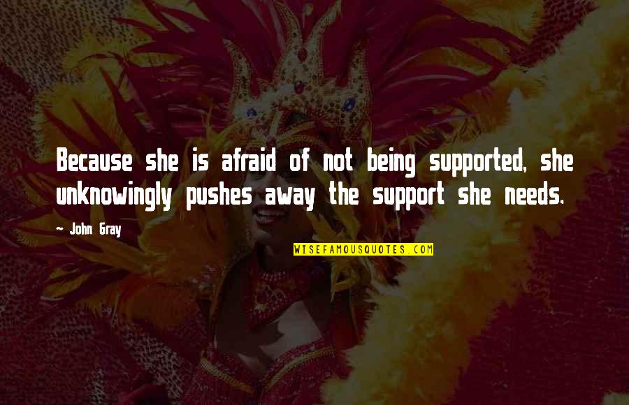 Not Afraid Of Being Quotes By John Gray: Because she is afraid of not being supported,