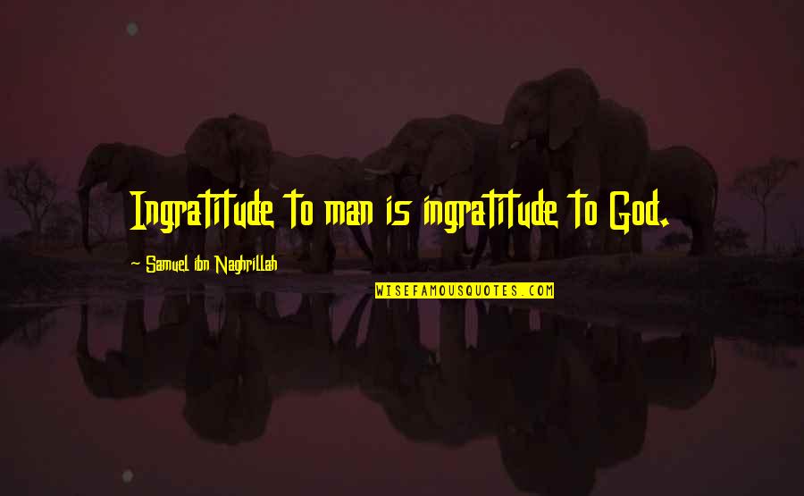 Not Afraid Of Losing Someone Quotes By Samuel Ibn Naghrillah: Ingratitude to man is ingratitude to God.