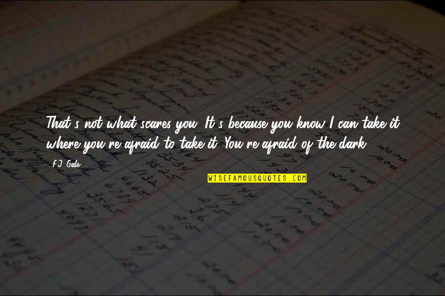 Not Afraid Of The Dark Quotes By F.J. Gale: That's not what scares you. It's because you Not Afraid Of The Dark Quotes By F.J. Gale: That's not what scares you. It's because you
