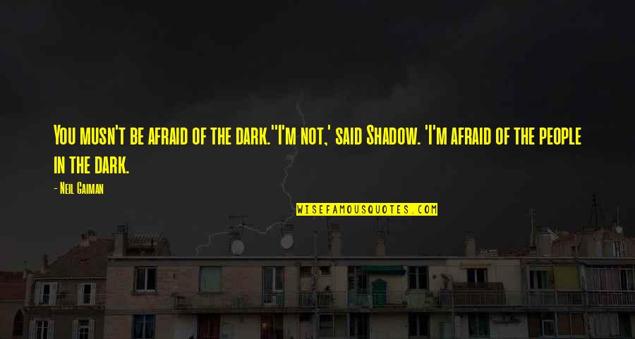 Not Afraid Of The Dark Quotes By Neil Gaiman: You musn't be afraid of the dark.''I'm not,' Not Afraid Of The Dark Quotes By Neil Gaiman: You musn't be afraid of the dark.''I'm not,'
