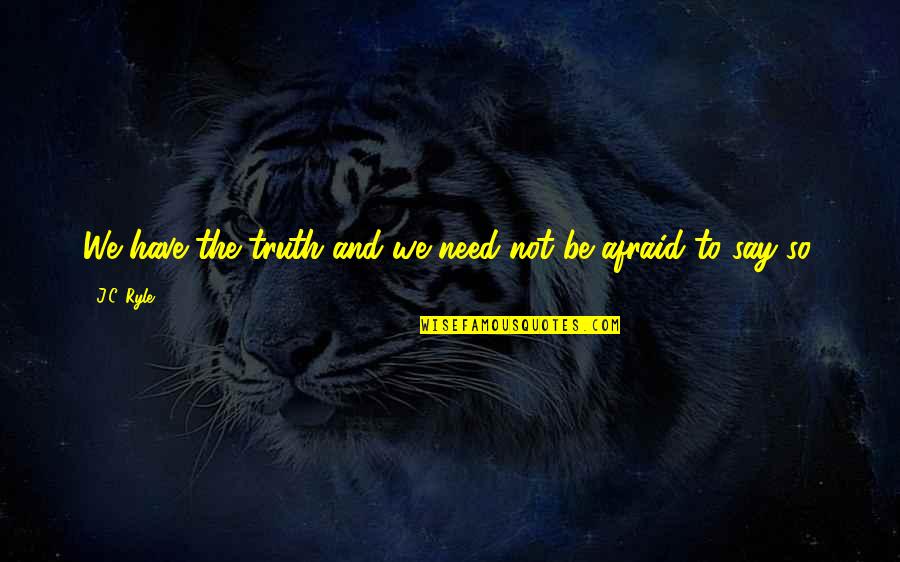 Not Afraid Quotes By J.C. Ryle: We have the truth and we need not