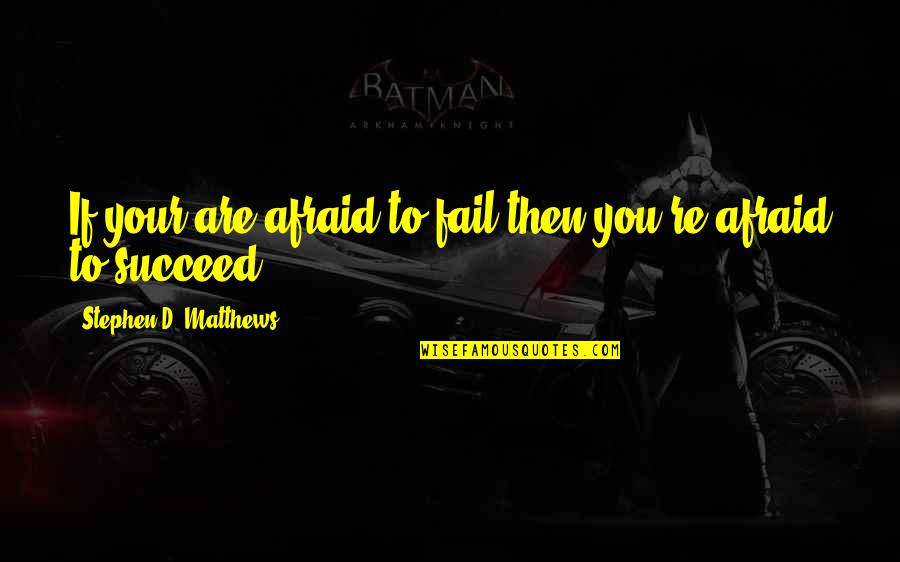 Not Afraid Quotes By Stephen D. Matthews: If your are afraid to fail then you're