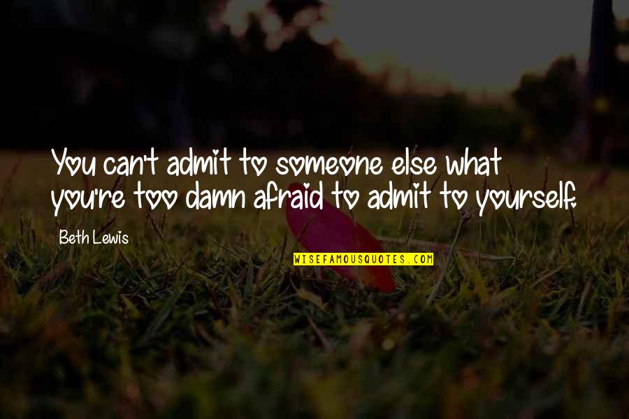 Not Afraid To Admit It Quotes By Beth Lewis: You can't admit to someone else what you're