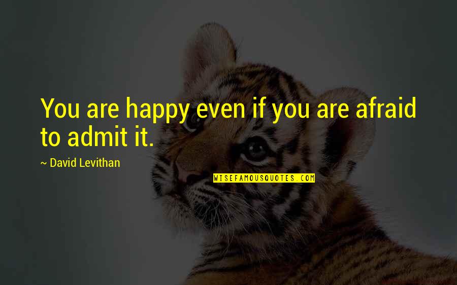 Not Afraid To Admit It Quotes By David Levithan: You are happy even if you are afraid