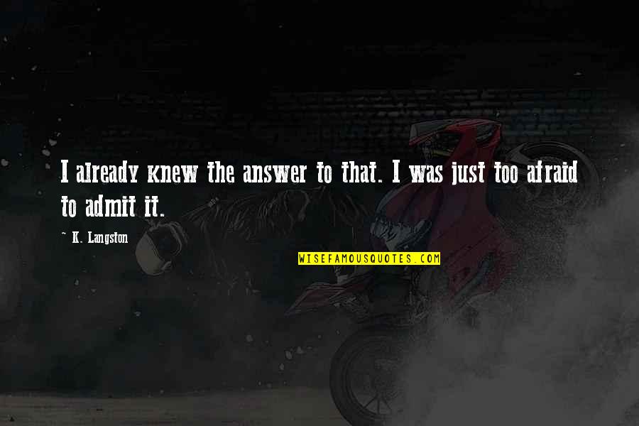 Not Afraid To Admit It Quotes By K. Langston: I already knew the answer to that. I