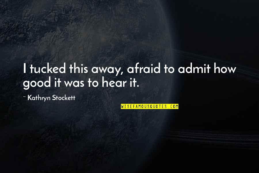 Not Afraid To Admit It Quotes By Kathryn Stockett: I tucked this away, afraid to admit how