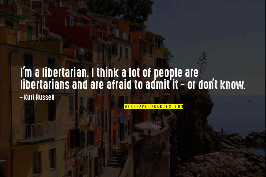 Not Afraid To Admit It Quotes By Kurt Russell: I'm a libertarian. I think a lot of