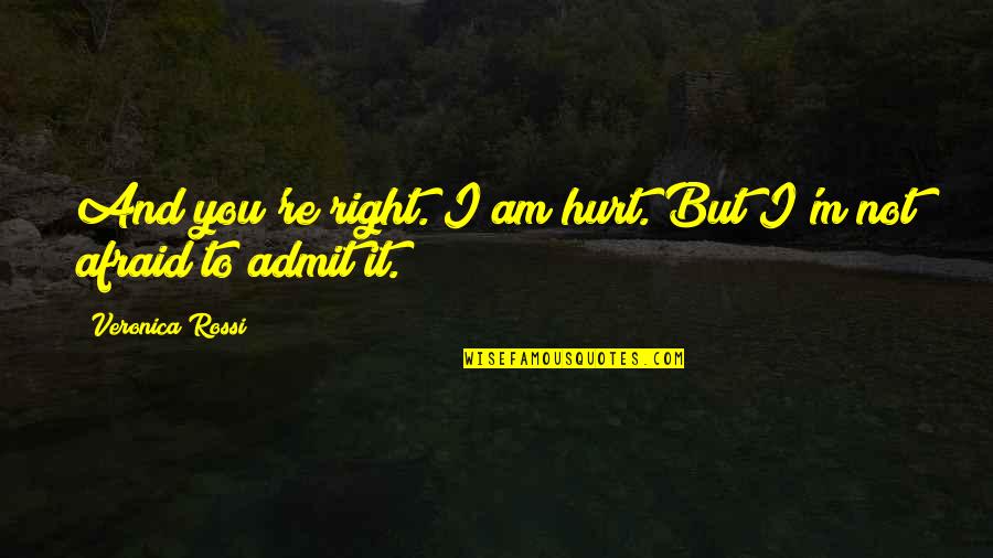 Not Afraid To Admit It Quotes By Veronica Rossi: And you're right. I am hurt. But I'm