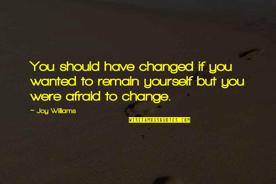 Not Afraid To Be Yourself Quotes By Joy Williams: You should have changed if you wanted to