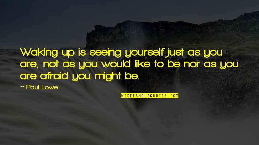 Not Afraid To Be Yourself Quotes By Paul Lowe: Waking up is seeing yourself just as you