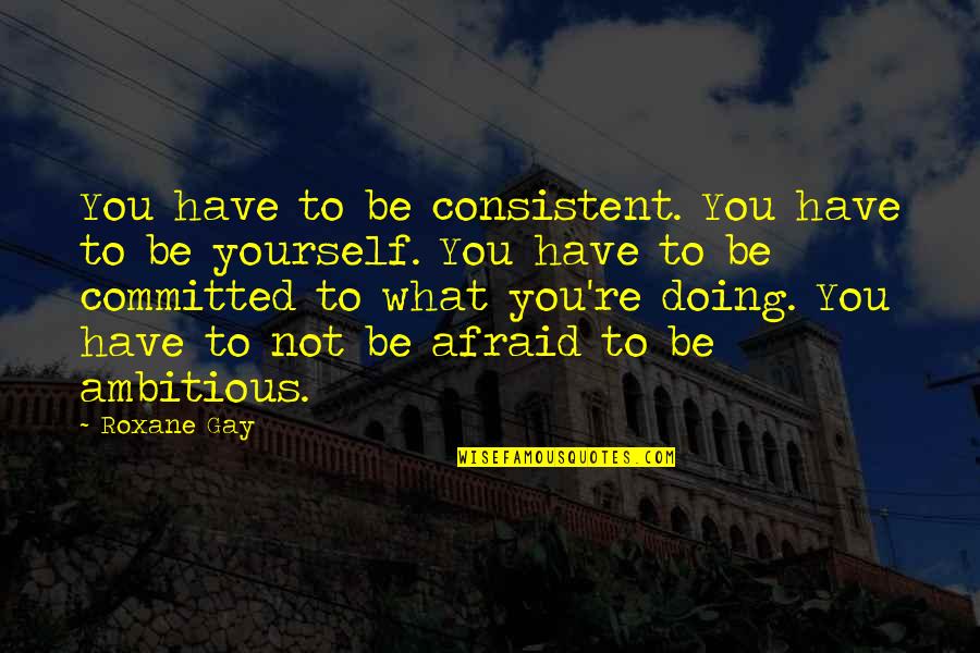 Not Afraid To Be Yourself Quotes By Roxane Gay: You have to be consistent. You have to