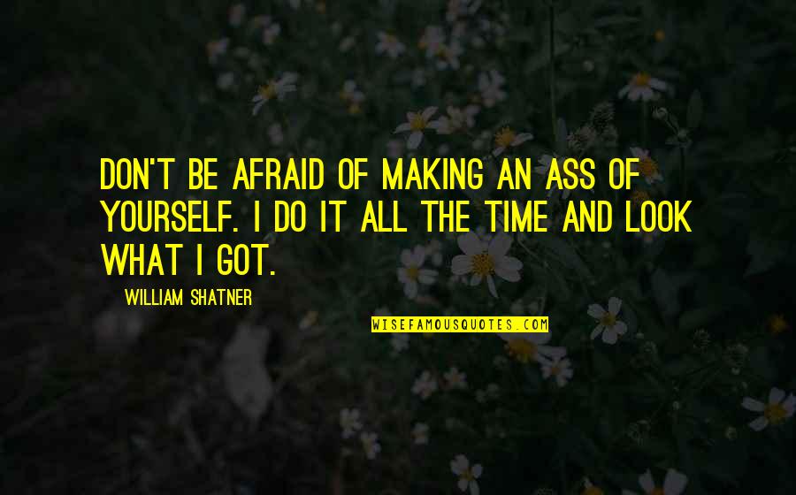 Not Afraid To Be Yourself Quotes By William Shatner: Don't be afraid of making an ass of