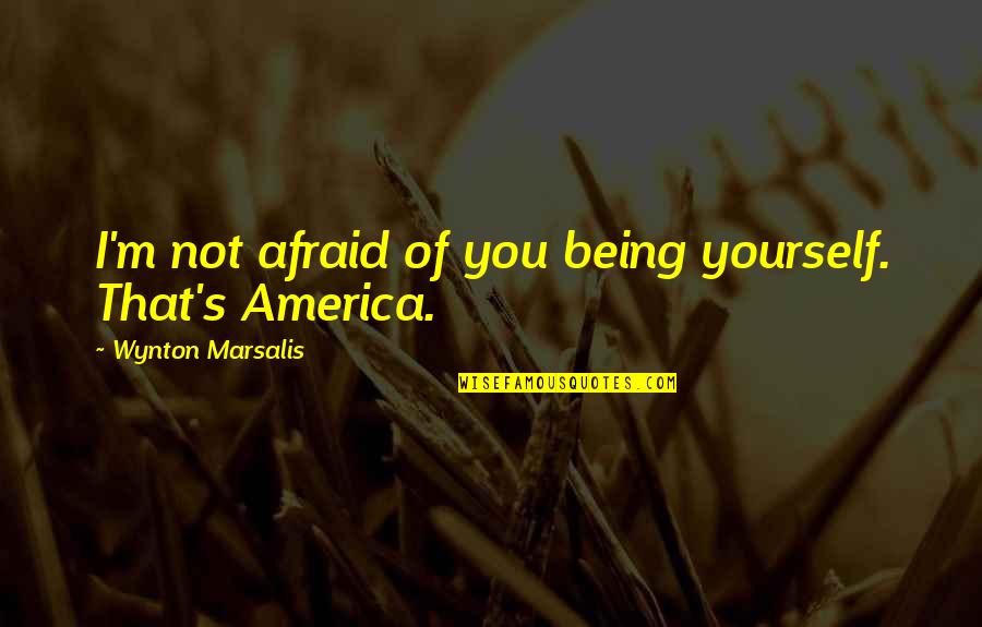 Not Afraid To Be Yourself Quotes By Wynton Marsalis: I'm not afraid of you being yourself. That's