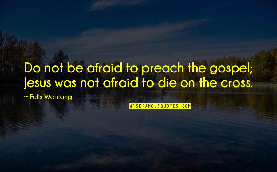 Not Afraid To Die Quotes By Felix Wantang: Do not be afraid to preach the gospel;