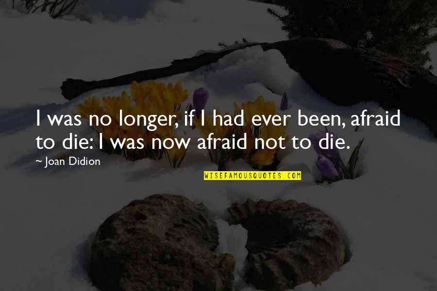 Not Afraid To Die Quotes By Joan Didion: I was no longer, if I had ever