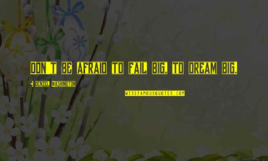 Not Afraid To Fail Quotes By Denzel Washington: Don't be afraid to fail big, to dream