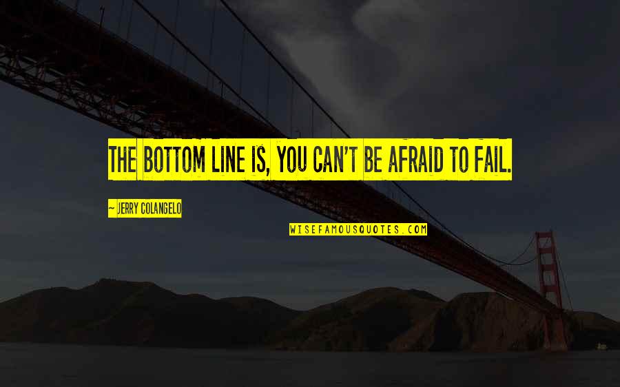 Not Afraid To Fail Quotes By Jerry Colangelo: The bottom line is, you can't be afraid