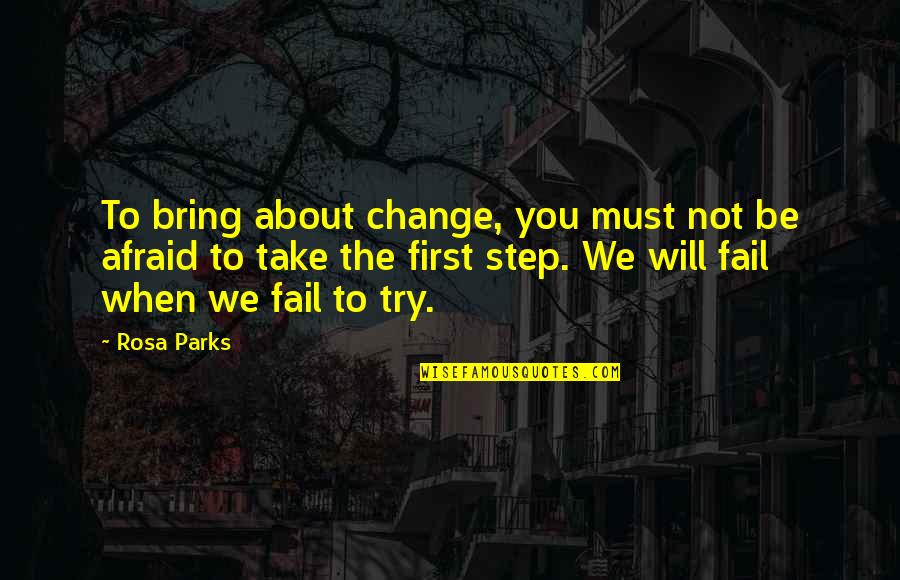 Not Afraid To Fail Quotes By Rosa Parks: To bring about change, you must not be