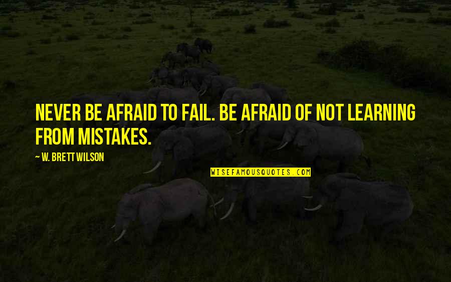 Not Afraid To Fail Quotes By W. Brett Wilson: Never be afraid to fail. Be afraid of
