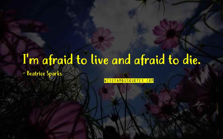 Not Afraid To Live Quotes By Beatrice Sparks: I'm afraid to live and afraid to die.