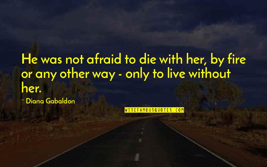 Not Afraid To Live Quotes By Diana Gabaldon: He was not afraid to die with her,