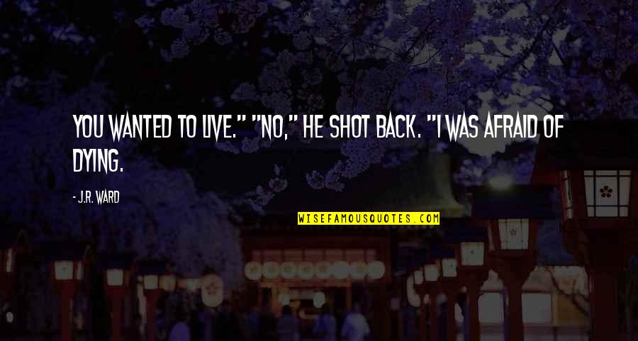 Not Afraid To Live Quotes By J.R. Ward: You wanted to live." "No," he shot back.