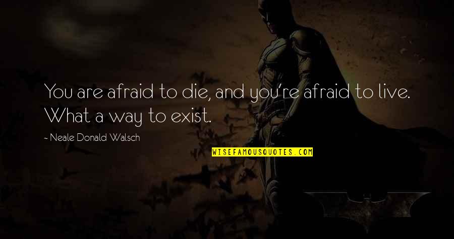 Not Afraid To Live Quotes By Neale Donald Walsch: You are afraid to die, and you're afraid