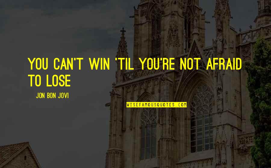 Not Afraid To Lose You Quotes By Jon Bon Jovi: You can't win 'til you're not afraid to