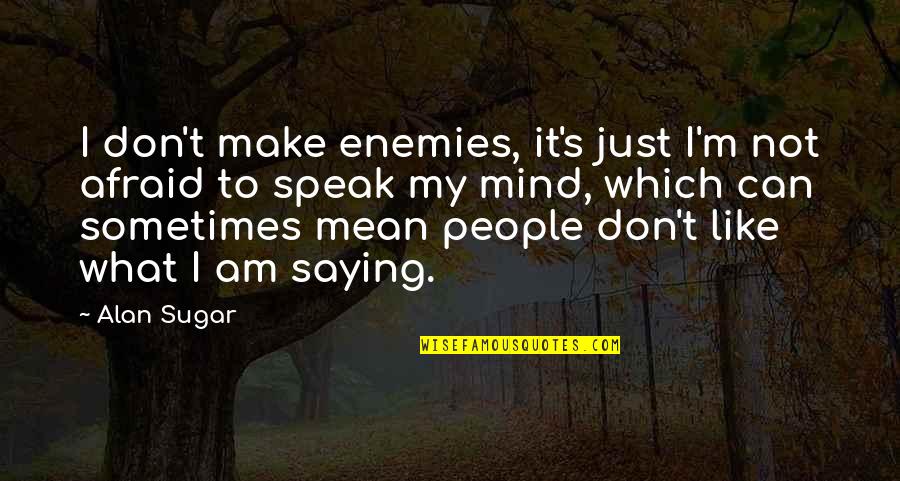 Not Afraid To Speak My Mind Quotes By Alan Sugar: I don't make enemies, it's just I'm not Not Afraid To Speak My Mind Quotes By Alan Sugar: I don't make enemies, it's just I'm not