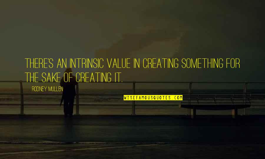 Not Afraid To Speak My Mind Quotes By Rodney Mullen: There's an intrinsic value in creating something for