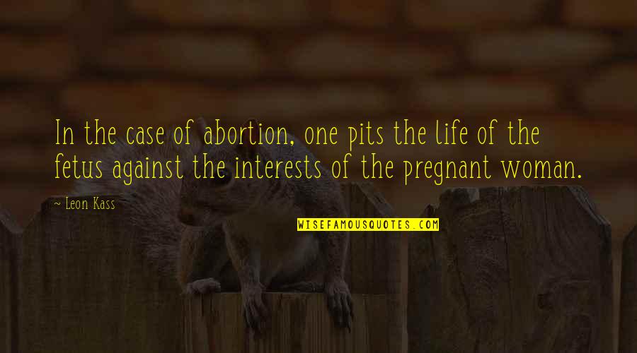 Not Against Abortion Quotes By Leon Kass: In the case of abortion, one pits the
