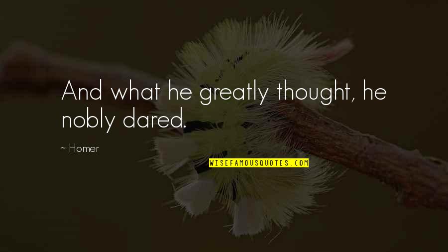 Not Aging Just Upgrading Quotes By Homer: And what he greatly thought, he nobly dared.
