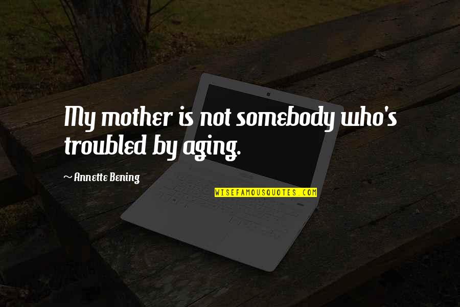 Not Aging Quotes By Annette Bening: My mother is not somebody who's troubled by
