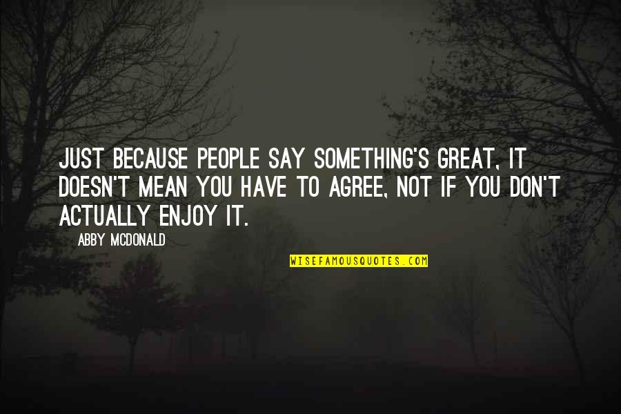 Not Agree Quotes By Abby McDonald: Just because people say something's great, it doesn't