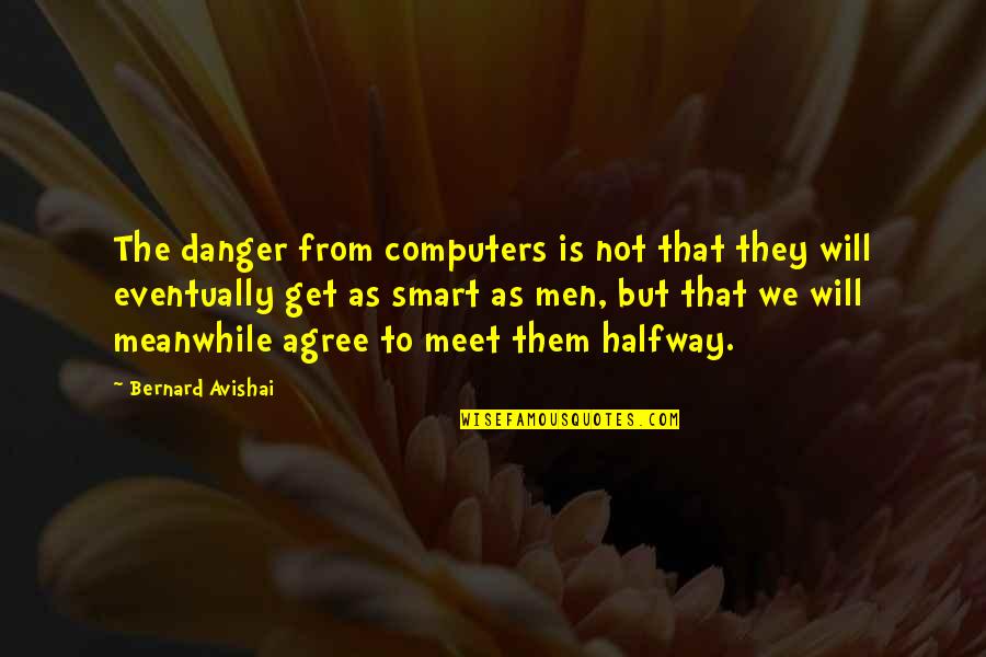 Not Agree Quotes By Bernard Avishai: The danger from computers is not that they